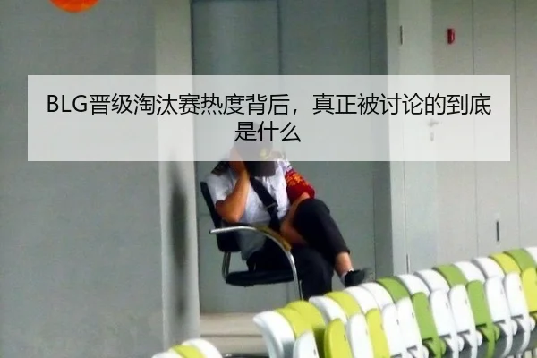 BLG晋级淘汰赛热度背后，真正被讨论的到底是什么