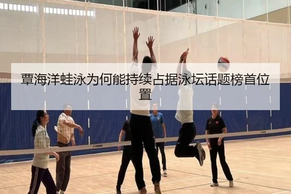 覃海洋蛙泳为何能持续占据泳坛话题榜首位置